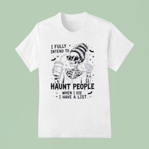 Skeleton I Fully Intend To Haunt People When I Die I Have A Lis T Shirt