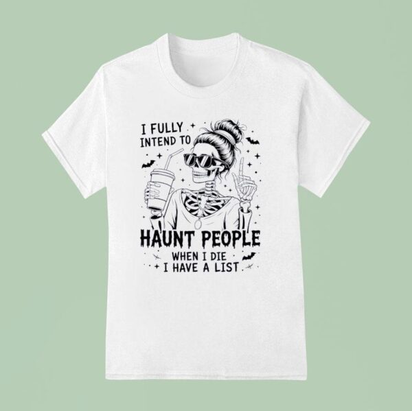 Skeleton I Fully Intend To Haunt People When I Die I Have A Lis T Shirt