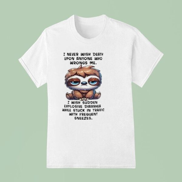 Sloth I Never Wish Death Upon Anyone Who Wrongs Me I Wish Sudden Explosive Diarrhea T Shirt