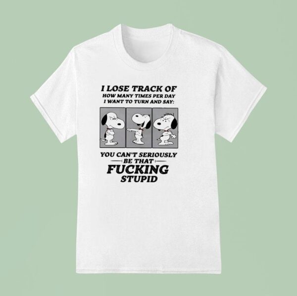 Snoopy I Lose Track Of How Many Times Per Day I Want To Turn And Say T Shirt