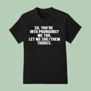 So You Re Into Pronouns Me Too Let Me She Them Tiddies T Shirt
