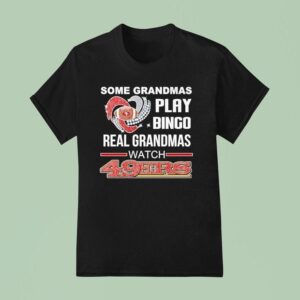 Some Grandmas Play Bingo Real Grandmas Watch San Francisco Ers T Shirt