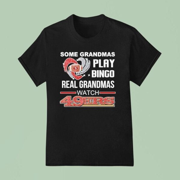 Some Grandmas Play Bingo Real Grandmas Watch San Francisco Ers T Shirt