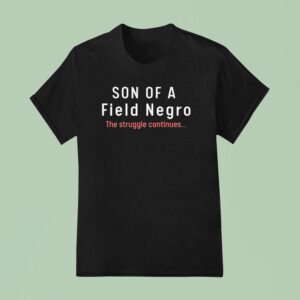 Son Of A Field Negro The Struggle Continues T Shirt