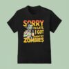 Sorry I M Late I Got Caught By Zombies T Shirt