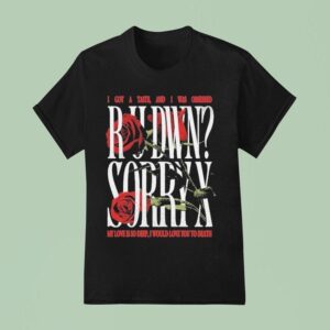 Sorry X Rudwn I Got A Taste And I Was Obsessed My Love Is So Deep I Would Love You To Death Rose T Shirt