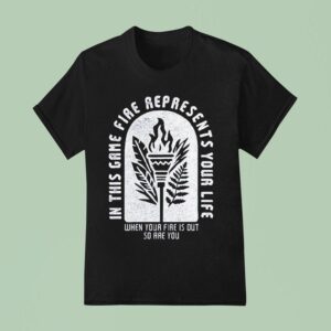 Survivor In This Game Fire Represents Your Life When Your Fire Is Out So Are You T Shirt