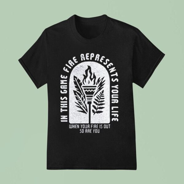 Survivor In This Game Fire Represents Your Life When Your Fire Is Out So Are You T Shirt