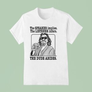 The Big Lebowski The Speaker Implies The Listener Infers The Dude Abides T Shirt