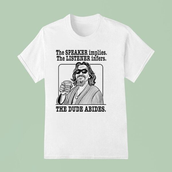 The Big Lebowski The Speaker Implies The Listener Infers The Dude Abides T Shirt