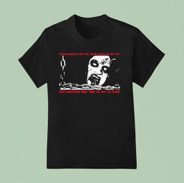 The Evil Dead We Re Going To Get You We Re Going To Get You Not Another Peep Time To Go To Sleep T Shirt