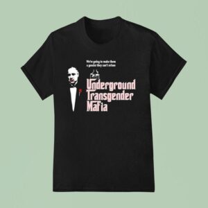 The Godfather Underground Transgender Mafia We Re Going To Make Them A Gender They Can T Refuse T Shirt