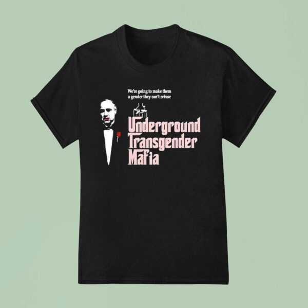 The Godfather Underground Transgender Mafia We Re Going To Make Them A Gender They Can T Refuse T Shirt