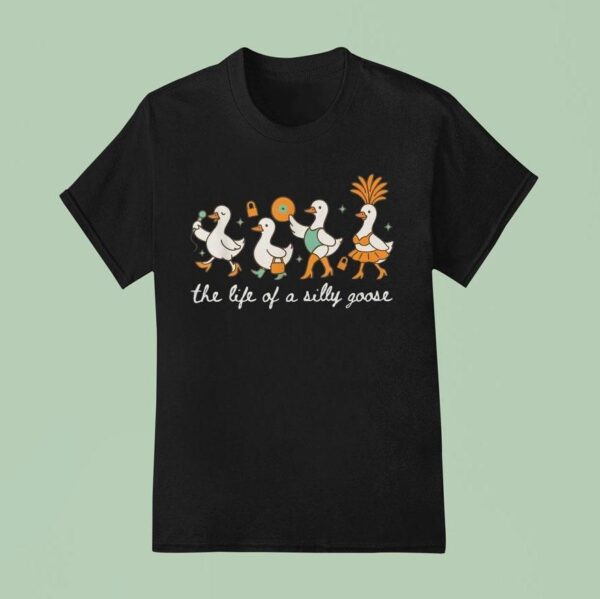 The Life Of A Silly Goose T Shirt