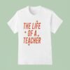 The Life Of A Teacher T Shirt