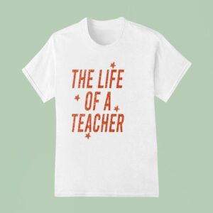 The Life Of A Teacher T Shirt