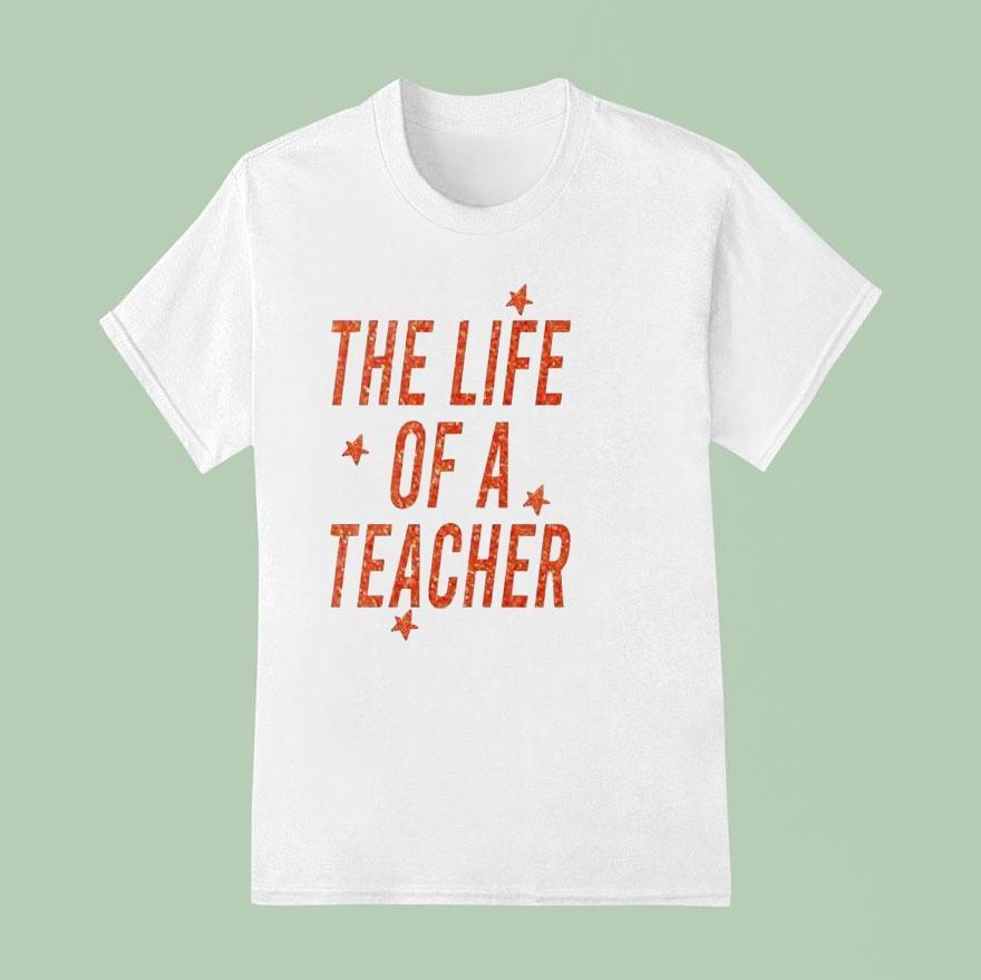 The Life Of A Teacher T Shirt
