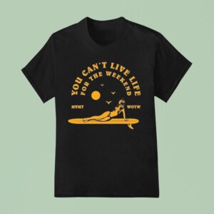 The Movement You Can T Live Life For The Weekend Surfer T Shirt
