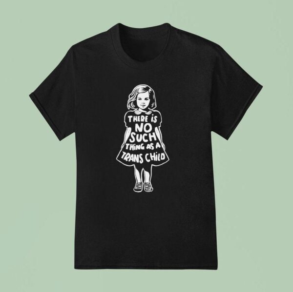 There Is No Such Thing As A Trans Child T Shirt