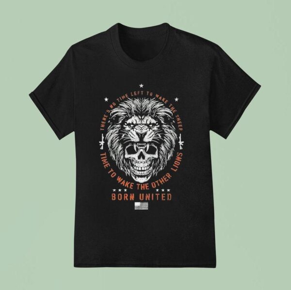 There S No Time Left To Make The Sheep Time To Wake The Other Lions Waking Lions Born United Skull T Shirt