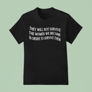 They Will Not Survive The Women We Became To Survive Them T Shirt