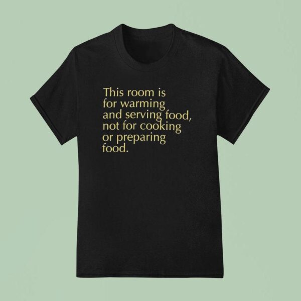 This Room Is For Warming And Serving Food Not For Cooking Or Preparing Food T Shirt