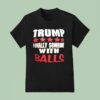 Trump Finally Someone With Balls T Shirt