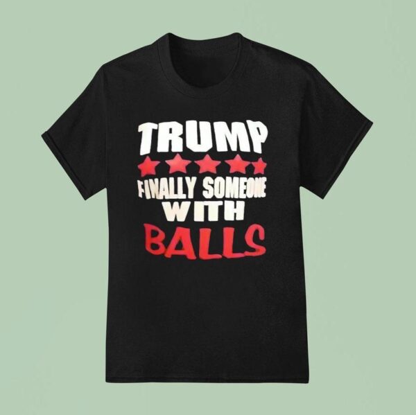 Trump Finally Someone With Balls T Shirt