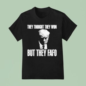 Trump They Thought They Won But They Fafo T Shirt