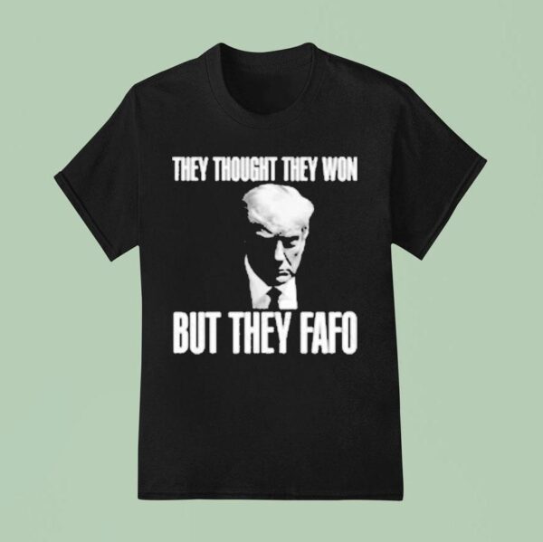 Trump They Thought They Won But They Fafo T Shirt