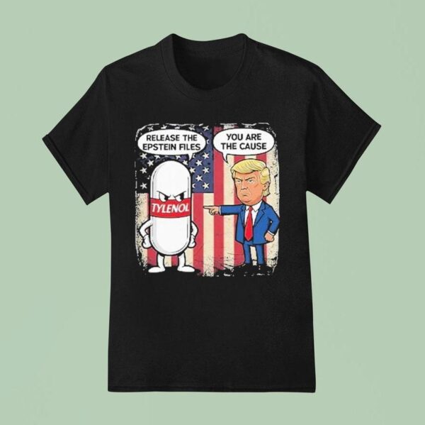 Trump Tylenol Release The Epstein Files You Are The Cause T Shirt