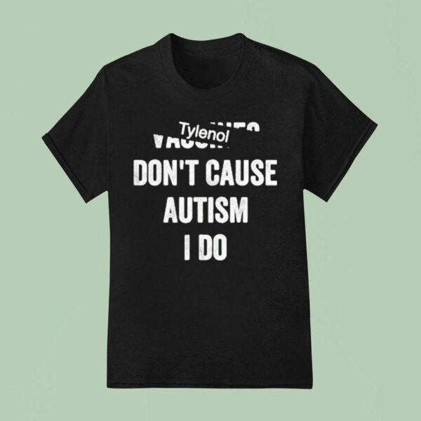 Tylenol Don T Cause Autism I Do T Shirt