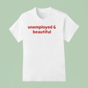 Unemployed And Beautiful T Shirt