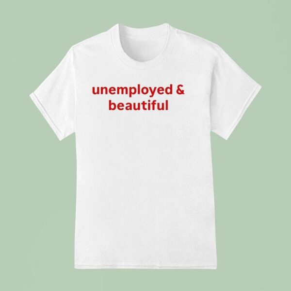 Unemployed And Beautiful T Shirt