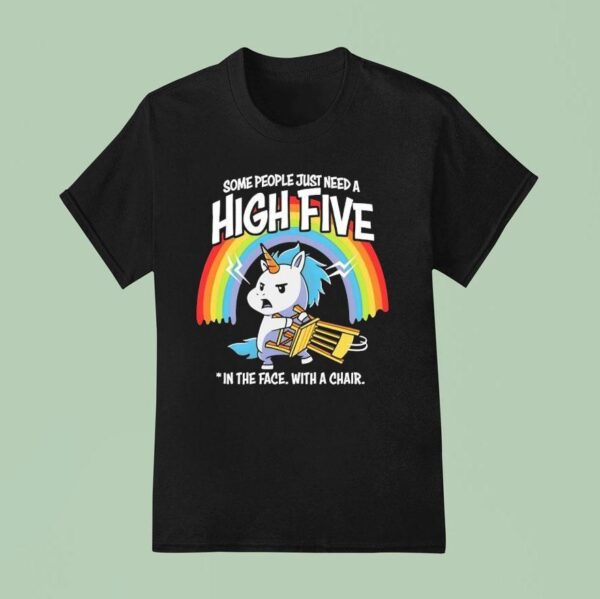 Unicorn Rainbow Some People Just Need A High Five In The Face With A Chair T Shirt