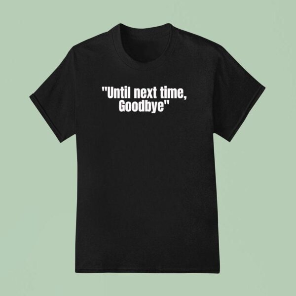 Until Next Time Goodbye T Shirt