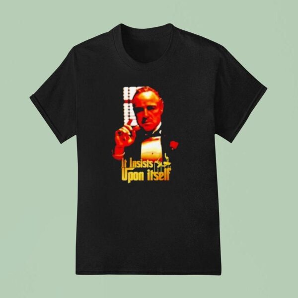 Vito Corleone The Godfather It Insists Upon Itself T Shirt