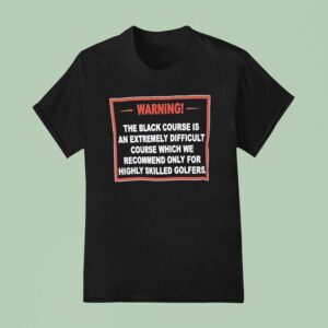 Warning The Black Course Is An Extremely Difficult Course Which We Recommend T Shirt