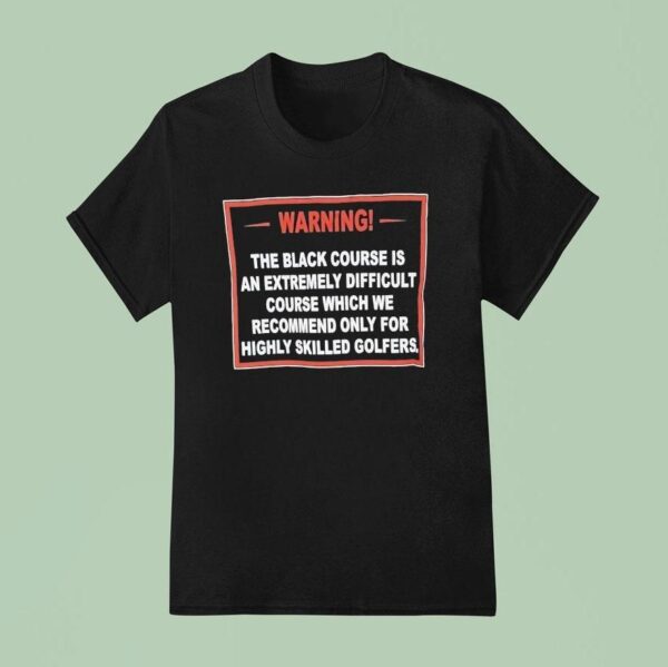 Warning The Black Course Is An Extremely Difficult Course Which We Recommend T Shirt