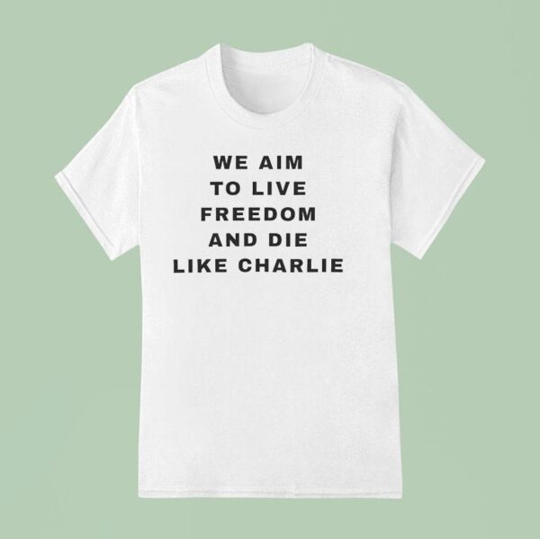 We Aim To Live Freedom And Die Like Charlie T Shirt