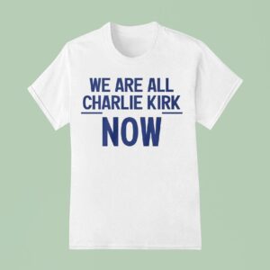 We Are All Charlie Kirk Now T Shirt