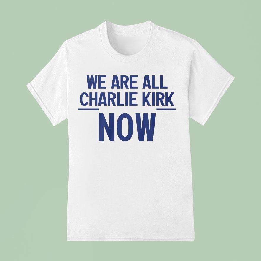 We Are All Charlie Kirk Now T Shirt