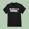 We Made It To Friday T Shirt