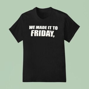 We Made It To Friday T Shirt