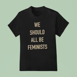We Should All Be Feminists T Shirt