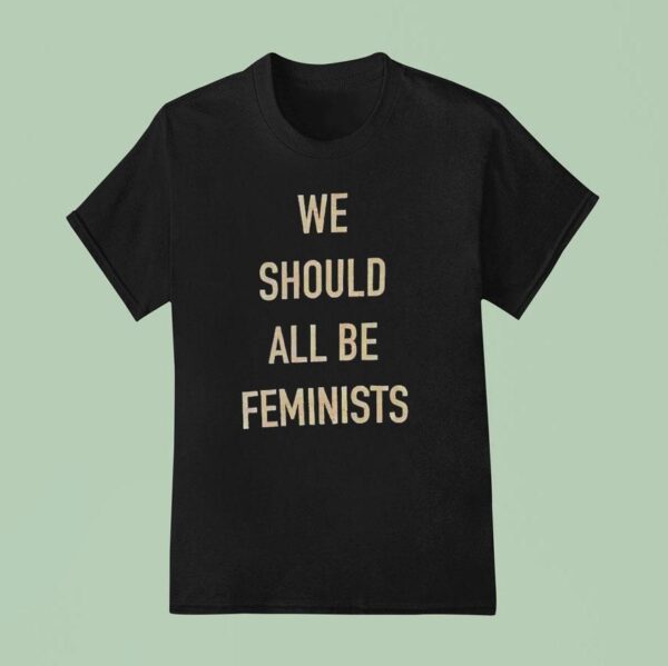 We Should All Be Feminists T Shirt