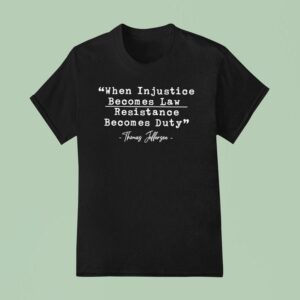 When Injustice Becomes Law Resistance Becomes Duty Thomas Jefferson T Shirt