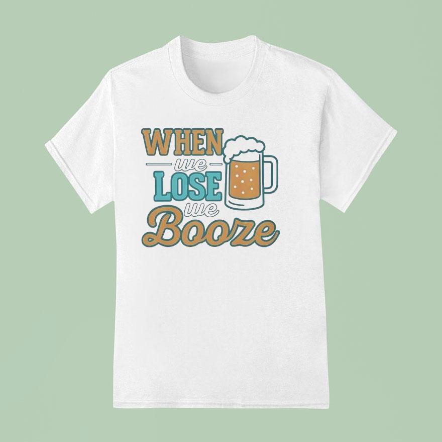 When We Lose We Booze Miami Dolphins T Shirt