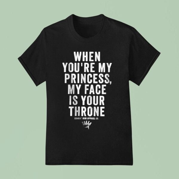 When You Re My Princess My Face Is Your Throne Combat Iron T Shirt