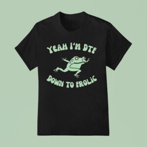 Yeah I M Dtf Down To Frolic Frog T Shirt